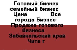 Готовый бизнес (семейный бизнес) › Цена ­ 10 000 - Все города Бизнес » Продажа готового бизнеса   . Забайкальский край,Чита г.